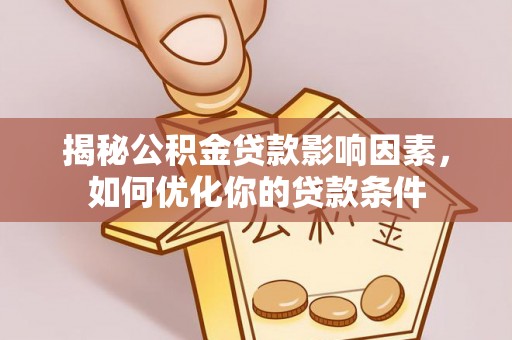娄星揭秘公积金贷款影响因素，如何优化你的贷款条件