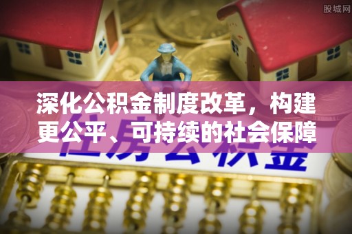 娄星深化公积金制度改革，构建更公平、可持续的社会保障体系