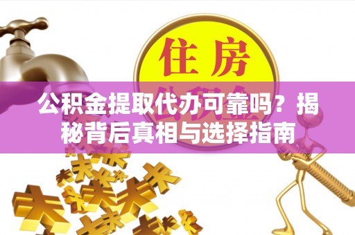 娄星公积金提取代办可靠吗？揭秘背后真相与选择指南