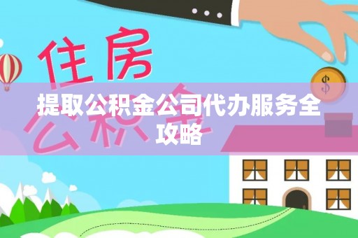 娄星提取公积金公司代办服务全攻略
