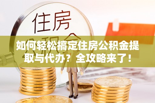 娄星如何轻松搞定住房公积金提取与代办？全攻略来了！