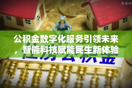 娄星公积金数字化服务引领未来，智能科技赋能民生新体验