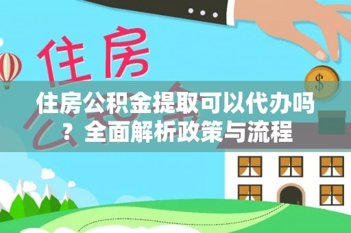 娄星住房公积金提取可以代办吗？全面解析政策与流程