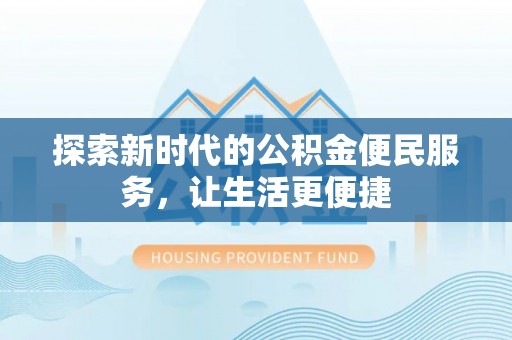 娄星探索新时代的公积金便民服务，让生活更便捷