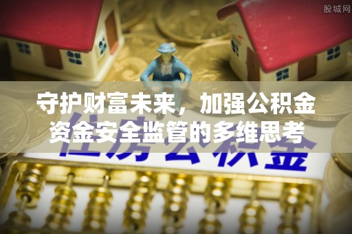 娄星守护财富未来，加强公积金资金安全监管的多维思考