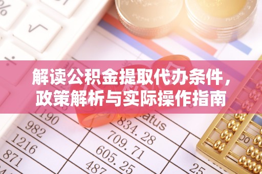 娄星解读公积金提取代办条件，政策解析与实际操作指南