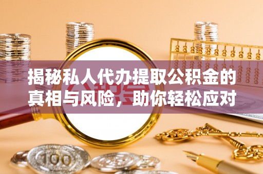 娄星揭秘私人代办提取公积金的真相与风险，助你轻松应对资金难题