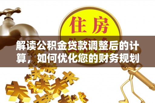 娄星解读公积金贷款调整后的计算，如何优化您的财务规划