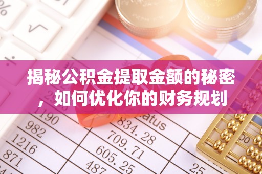 娄星揭秘公积金提取金额的秘密，如何优化你的财务规划