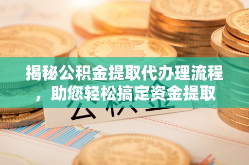 娄星揭秘公积金提取代办理流程，助您轻松搞定资金提取