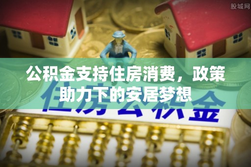 娄星公积金支持住房消费，政策助力下的安居梦想