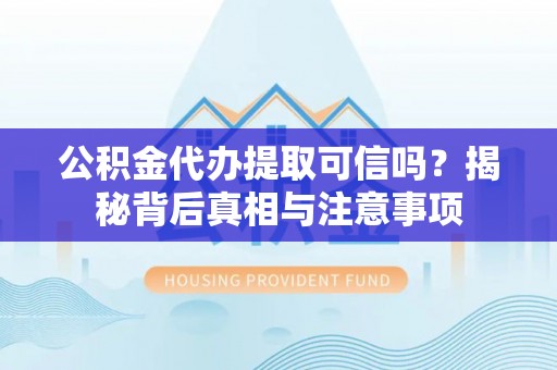 娄星公积金代办提取可信吗？揭秘背后真相与注意事项
