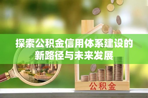 娄星探索公积金信用体系建设的新路径与未来发展