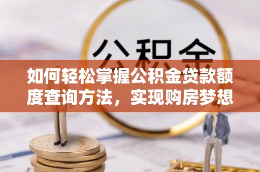 娄星如何轻松掌握公积金贷款额度查询方法，实现购房梦想？