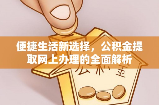 娄星便捷生活新选择，公积金提取网上办理的全面解析