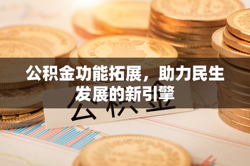 娄星公积金功能拓展，助力民生发展的新引擎