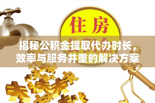 娄星揭秘公积金提取代办时长，效率与服务并重的解决方案