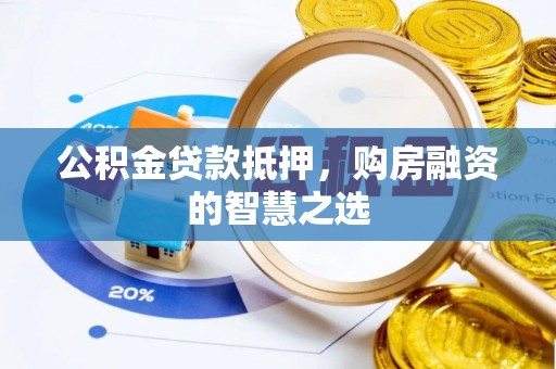 娄星公积金贷款抵押，购房融资的智慧之选