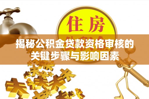 娄星揭秘公积金贷款资格审核的关键步骤与影响因素