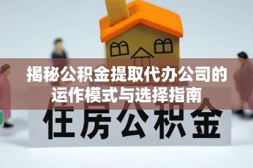 娄星揭秘公积金提取代办公司的运作模式与选择指南