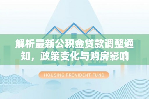 娄星解析最新公积金贷款调整通知，政策变化与购房影响