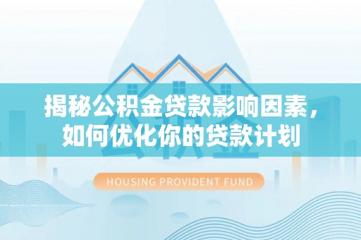 娄星揭秘公积金贷款影响因素，如何优化你的贷款计划