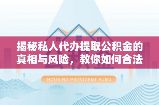 娄星揭秘私人代办提取公积金的真相与风险，教你如何合法合规操作