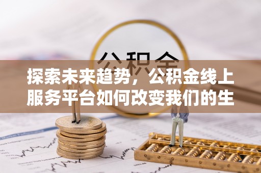 娄星探索未来趋势，公积金线上服务平台如何改变我们的生活