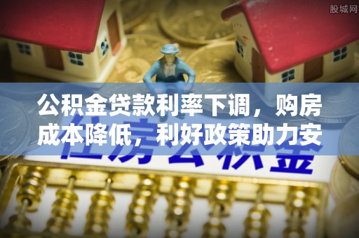 娄星公积金贷款利率下调，购房成本降低，利好政策助力安居梦想