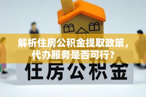 娄星解析住房公积金提取政策，代办服务是否可行？