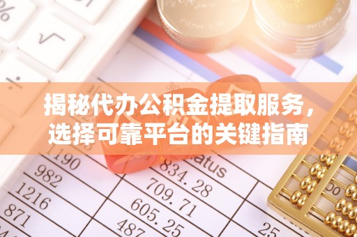 娄星揭秘代办公积金提取服务，选择可靠平台的关键指南