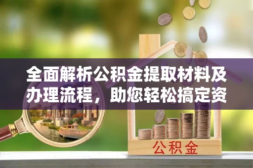 娄星全面解析公积金提取材料及办理流程，助您轻松搞定资金提取