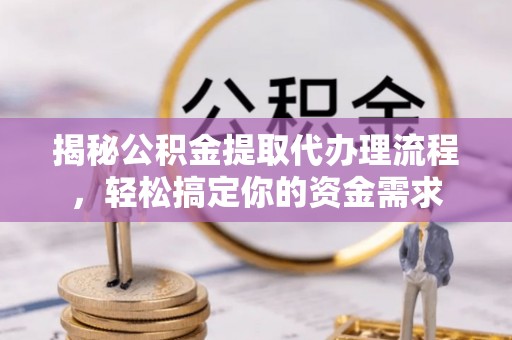娄星揭秘公积金提取代办理流程，轻松搞定你的资金需求