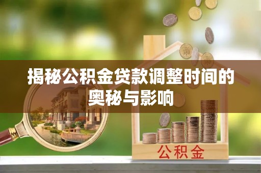娄星揭秘公积金贷款调整时间的奥秘与影响
