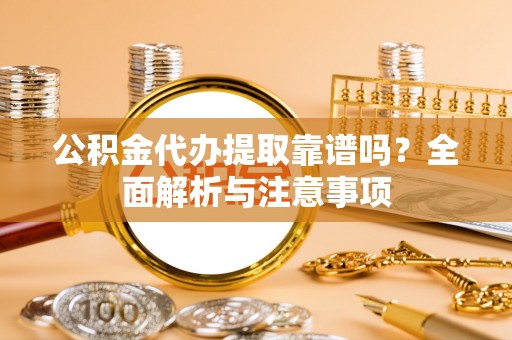 娄星公积金代办提取靠谱吗？全面解析与注意事项