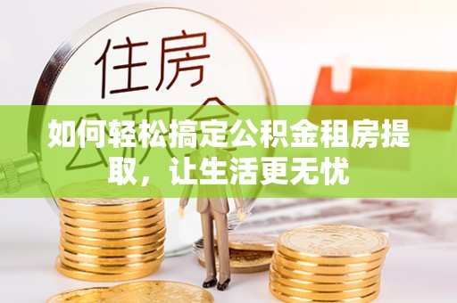 娄星如何轻松搞定公积金租房提取，让生活更无忧
