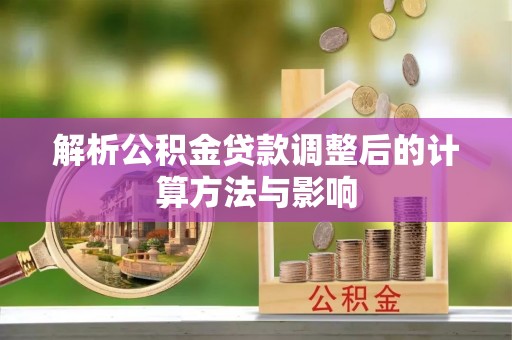 娄星解析公积金贷款调整后的计算方法与影响