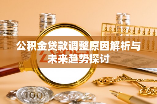 娄星公积金贷款调整原因解析与未来趋势探讨
