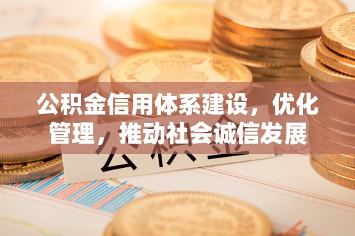 娄星公积金信用体系建设，优化管理，推动社会诚信发展