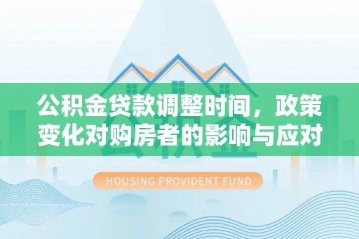 娄星公积金贷款调整时间，政策变化对购房者的影响与应对策略