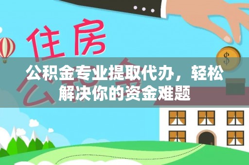 娄星公积金专业提取代办，轻松解决你的资金难题