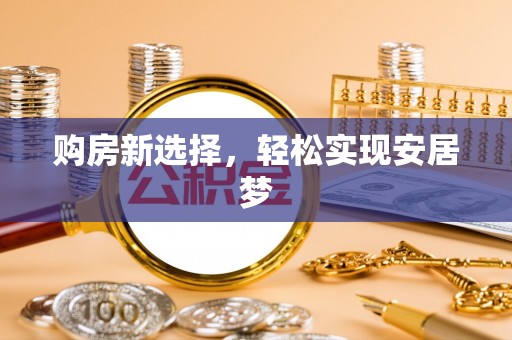娄星购房新选择，轻松实现安居梦