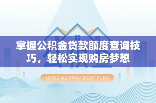 娄星掌握公积金贷款额度查询技巧，轻松实现购房梦想