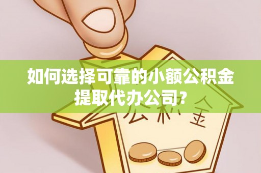 娄星如何选择可靠的小额公积金提取代办公司？
