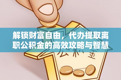 娄星解锁财富自由，代办提取离职公积金的高效攻略与智慧选择
