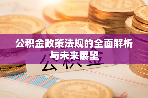 娄星公积金政策法规的全面解析与未来展望