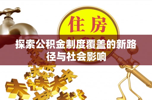娄星探索公积金制度覆盖的新路径与社会影响