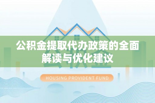 娄星公积金提取代办政策的全面解读与优化建议