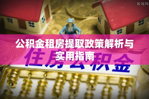 娄星公积金租房提取政策解析与实用指南