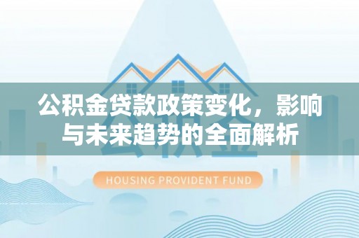 娄星公积金贷款政策变化，影响与未来趋势的全面解析